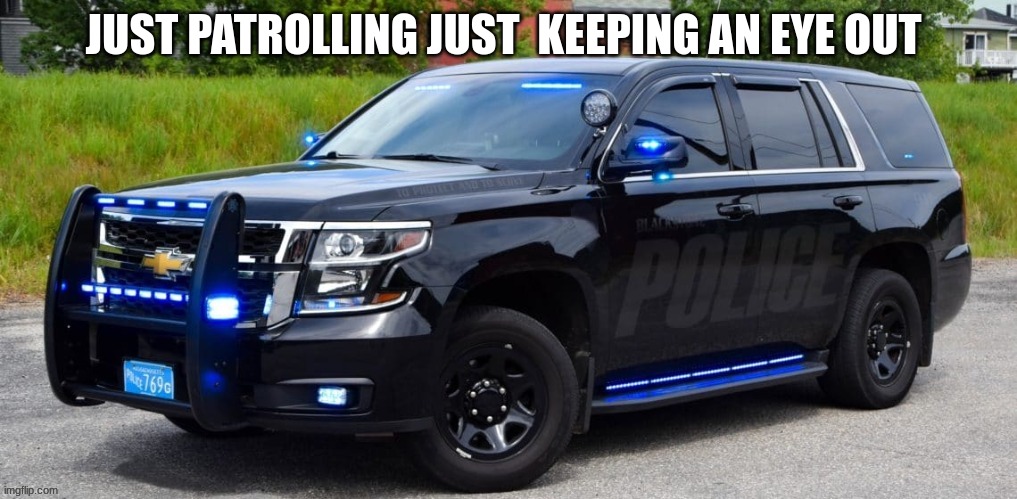 JUST PATROLLING JUST  KEEPING AN EYE OUT | made w/ Imgflip meme maker