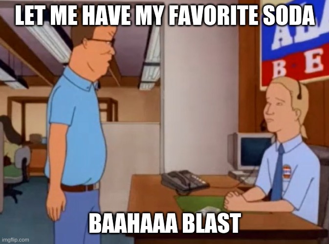 hank is pissed | LET ME HAVE MY FAVORITE SODA; BAAHAAA BLAST | image tagged in hank hill alamo beer complaint | made w/ Imgflip meme maker