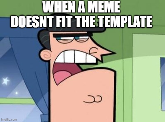 Dinkleberg | WHEN A MEME DOESNT FIT THE TEMPLATE | image tagged in dinkleberg | made w/ Imgflip meme maker
