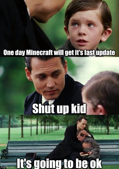 Finding Neverland | One day Minecraft will get it's last update; Shut up kid; It's going to be ok | image tagged in memes,finding neverland,minecraft | made w/ Imgflip meme maker