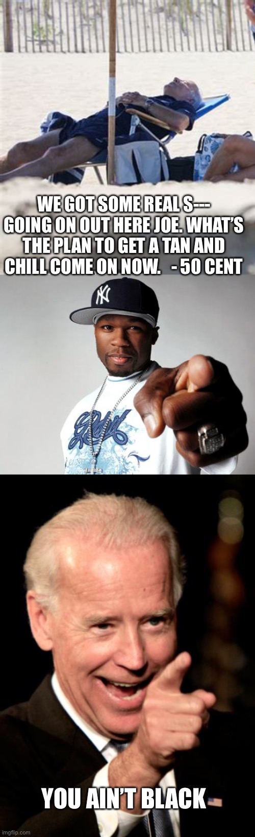 If you vote for a guy who doesn’t work to get elected, what makes you think he will work once elected? | WE GOT SOME REAL S--- GOING ON OUT HERE JOE. WHAT’S THE PLAN TO GET A TAN AND CHILL COME ON NOW.   - 50 CENT; YOU AIN’T BLACK | image tagged in 50 cent,smilin biden,beach,crisis | made w/ Imgflip meme maker