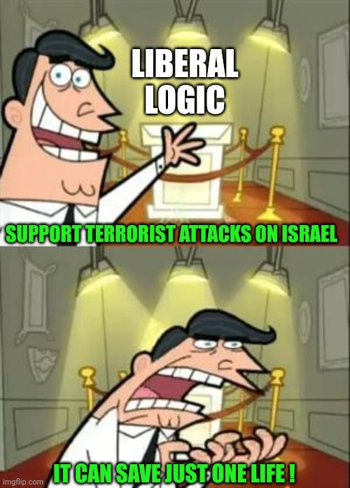 This Is Where I'd Put My Trophy If I Had One Meme | SUPPORT TERRORIST ATTACKS ON ISRAEL IT CAN SAVE JUST ONE LIFE ! LIBERAL
LOGIC | image tagged in memes,this is where i'd put my trophy if i had one | made w/ Imgflip meme maker