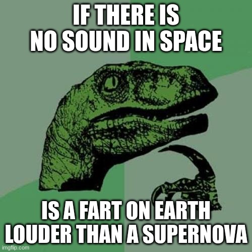 Philosoraptor Meme | IF THERE IS NO SOUND IN SPACE; IS A FART ON EARTH LOUDER THAN A SUPERNOVA | image tagged in memes,philosoraptor | made w/ Imgflip meme maker