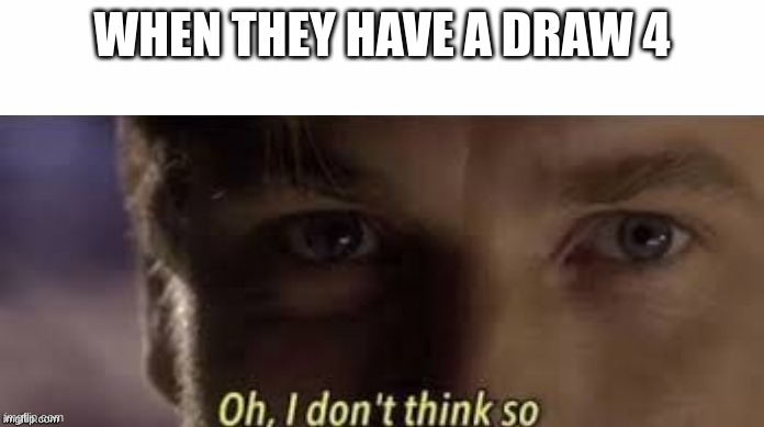 Oh, I don't think so | WHEN THEY HAVE A DRAW 4 | image tagged in oh i don't think so | made w/ Imgflip meme maker