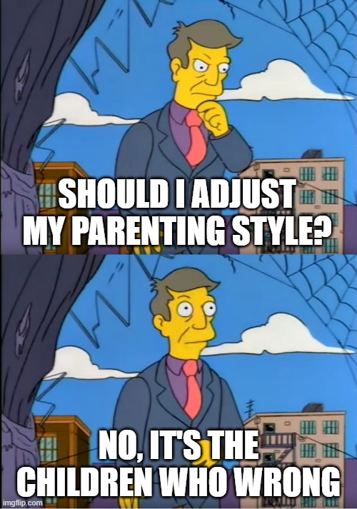 Skinner Out Of Touch | SHOULD I ADJUST MY PARENTING STYLE? NO, IT'S THE CHILDREN WHO WRONG | image tagged in skinner out of touch | made w/ Imgflip meme maker