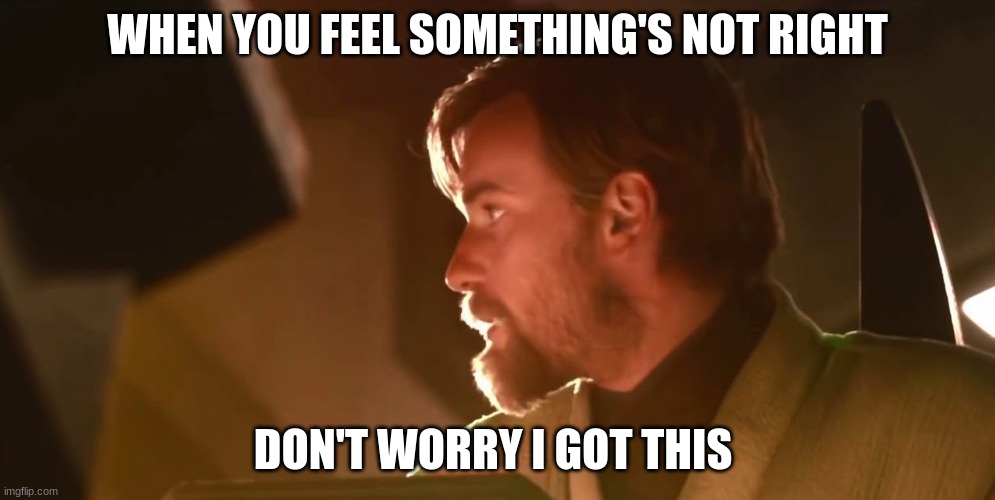 Not to worry, we are still flying half a ship. | WHEN YOU FEEL SOMETHING'S NOT RIGHT; DON'T WORRY I GOT THIS | image tagged in not to worry we are still flying half a ship | made w/ Imgflip meme maker