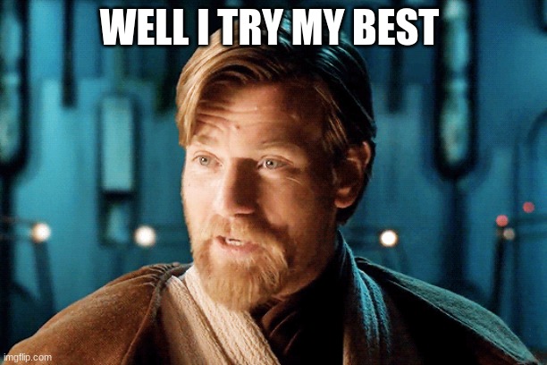 obi wan speciality | WELL I TRY MY BEST | image tagged in obi wan speciality | made w/ Imgflip meme maker