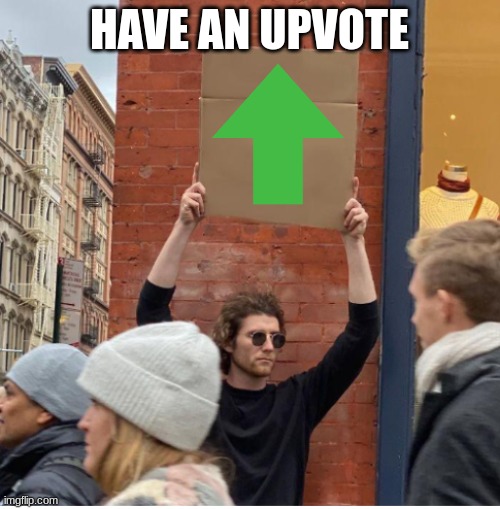Guy with sign | HAVE AN UPVOTE | image tagged in guy with sign | made w/ Imgflip meme maker
