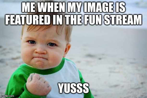 Success Kid Original | ME WHEN MY IMAGE IS FEATURED IN THE FUN STREAM; YUSSS | image tagged in memes,success kid original | made w/ Imgflip meme maker