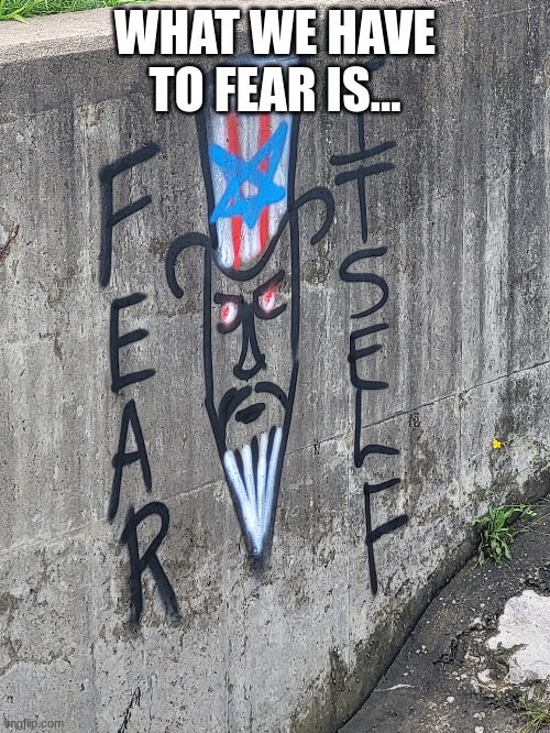 Fear Itself | WHAT WE HAVE TO FEAR IS... | image tagged in uncle same wants you | made w/ Imgflip meme maker