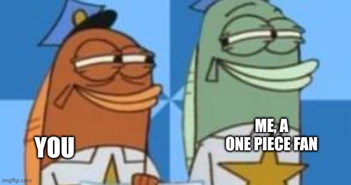 Spongebob Fish Cops Smirk | YOU ME, A ONE PIECE FAN | image tagged in spongebob fish cops smirk | made w/ Imgflip meme maker