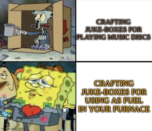 Poor Squidward vs Rich Spongebob | CRAFTING JUKE-BOXES FOR PLAYING MUSIC DISCS; CRAFTING JUKE-BOXES FOR USING AS FUEL IN YOUR FURNACE | image tagged in poor squidward vs rich spongebob | made w/ Imgflip meme maker