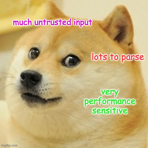 Doge Meme | much untrusted input; lots to parse; very
performance
sensitive | image tagged in memes,doge | made w/ Imgflip meme maker