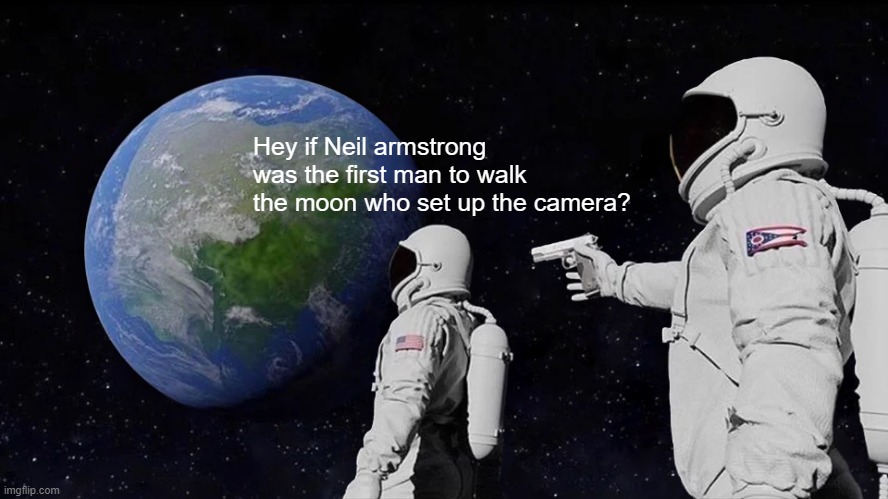 wait actually tho... | Hey if Neil armstrong was the first man to walk the moon who set up the camera? | image tagged in memes,always has been,funny,conspiracy theory | made w/ Imgflip meme maker