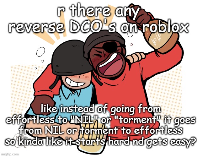 soldier and demo | r there any reverse DCO's on roblox; like instead of going from effortless to "NIL" or "torment" it goes from NIL or torment to effortless so kinda like it starts hard nd gets easy? | image tagged in soldier and demo | made w/ Imgflip meme maker