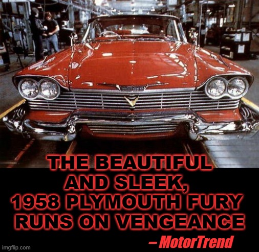 Pristine: Evil Never Looked so Clean | THE BEAUTIFUL AND SLEEK, 
1958 PLYMOUTH FURY 
RUNS ON VENGEANCE; – MotorTrend | image tagged in stephen king,killer,car,novel,1980s,horror movie | made w/ Imgflip meme maker