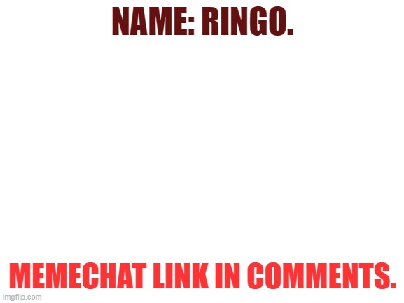 Clone | NAME: RINGO. MEMECHAT LINK IN COMMENTS. | image tagged in blank white template | made w/ Imgflip meme maker