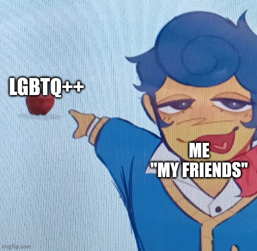 My friends | LGBTQ++; ME
"MY FRIENDS" | made w/ Imgflip meme maker