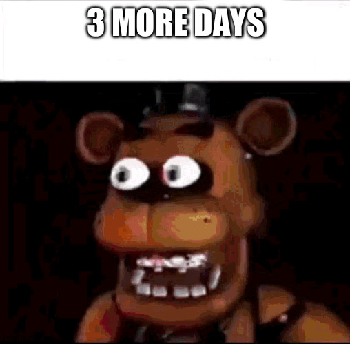 hype | 3 MORE DAYS | image tagged in shocked freddy fazbear | made w/ Imgflip meme maker