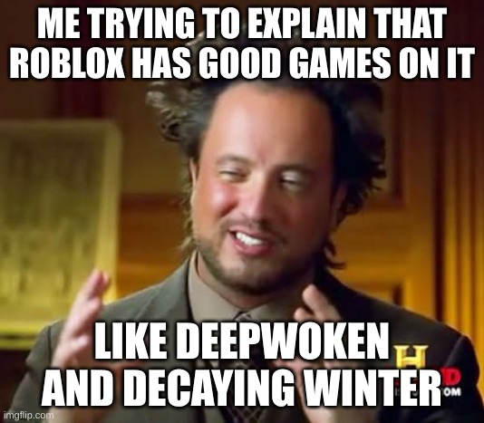 Ancient Aliens | ME TRYING TO EXPLAIN THAT ROBLOX HAS GOOD GAMES ON IT; LIKE DEEPWOKEN AND DECAYING WINTER | image tagged in memes,ancient aliens | made w/ Imgflip meme maker