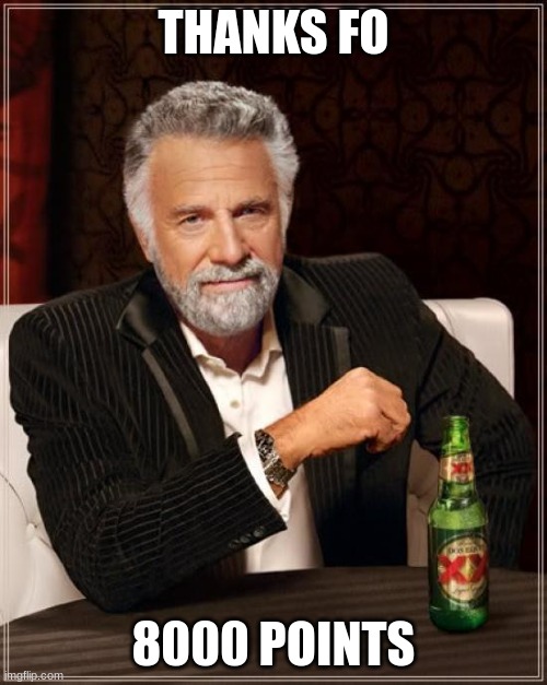 The Most Interesting Man In The World Meme | THANKS FO; 8000 POINTS | image tagged in memes,the most interesting man in the world,thanks | made w/ Imgflip meme maker