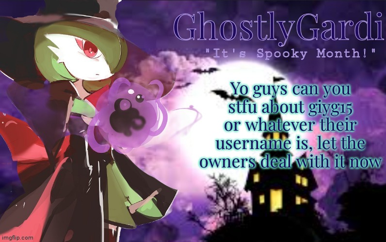 It's getting annoying now tbh | Yo guys can you stfu about giyg15 or whatever their username is, let the owners deal with it now | image tagged in gardi's halloween announcement template | made w/ Imgflip meme maker