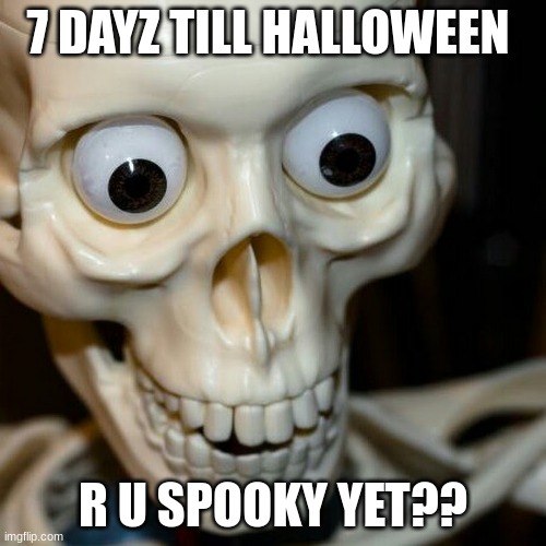 Scared spookieton | 7 DAYZ TILL HALLOWEEN; R U SPOOKY YET?? | image tagged in scared spookieton | made w/ Imgflip meme maker