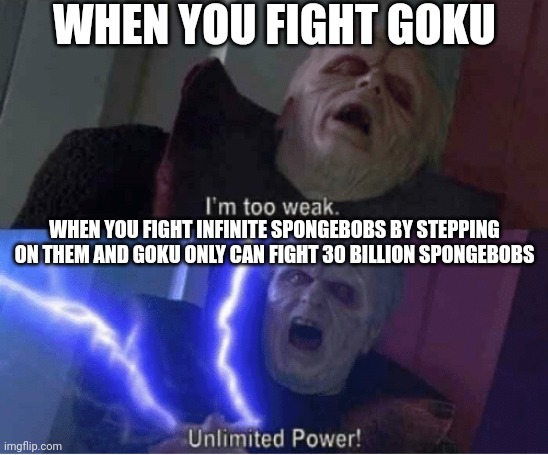 I can fight inf. SpongeBobs | WHEN YOU FIGHT GOKU; WHEN YOU FIGHT INFINITE SPONGEBOBS BY STEPPING ON THEM AND GOKU ONLY CAN FIGHT 30 BILLION SPONGEBOBS | image tagged in too weak unlimited power | made w/ Imgflip meme maker