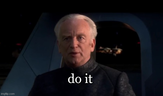 Palpatine Do it | do it | image tagged in palpatine do it | made w/ Imgflip meme maker