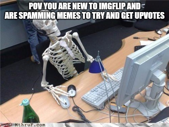 Waiting skeleton | POV YOU ARE NEW TO IMGFLIP AND ARE SPAMMING MEMES TO TRY AND GET UPVOTES | image tagged in waiting skeleton,funny,meme,upvotes,spamming,imgflip users | made w/ Imgflip meme maker