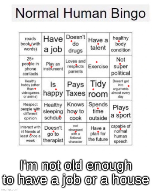 i'm a normal human being | I'm not old enough to have a job or a house | image tagged in bingo,normal,random | made w/ Imgflip meme maker