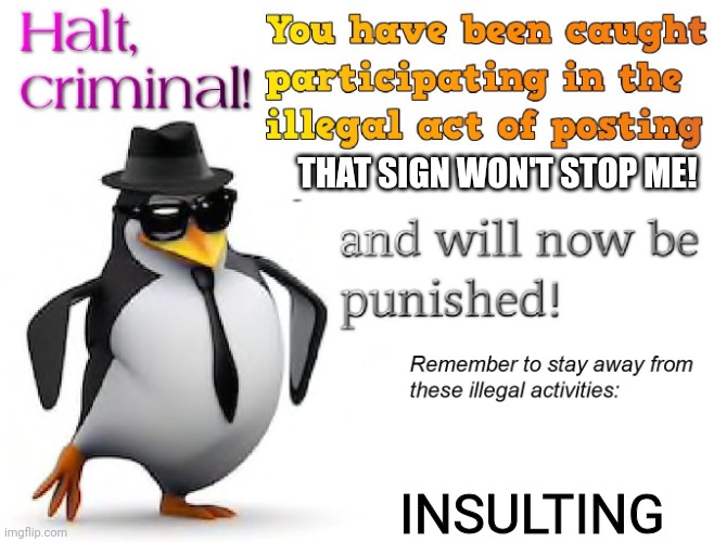 halt criminal! | THAT SIGN WON'T STOP ME! INSULTING | image tagged in halt criminal | made w/ Imgflip meme maker