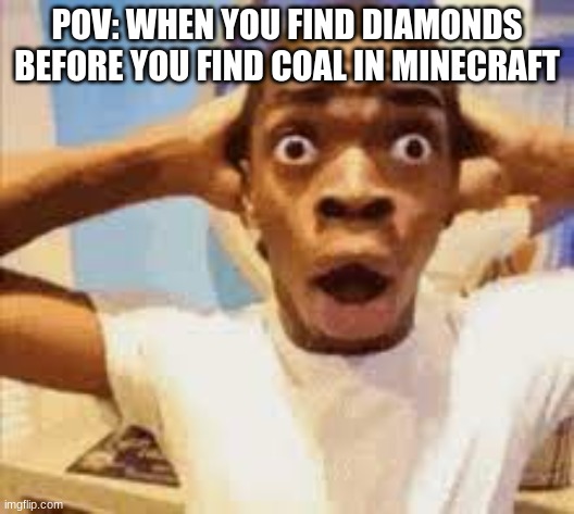 This just happened to me | POV: WHEN YOU FIND DIAMONDS BEFORE YOU FIND COAL IN MINECRAFT | image tagged in minecraft,suprised,diamonds,coal | made w/ Imgflip meme maker