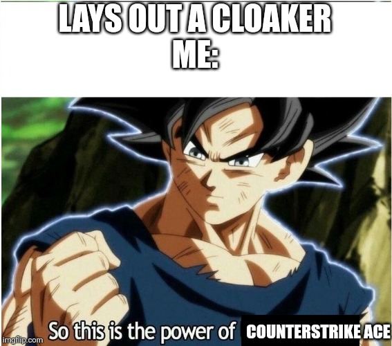 Ultra Instinct | LAYS OUT A CLOAKER
ME: COUNTERSTRIKE ACE | image tagged in ultra instinct | made w/ Imgflip meme maker