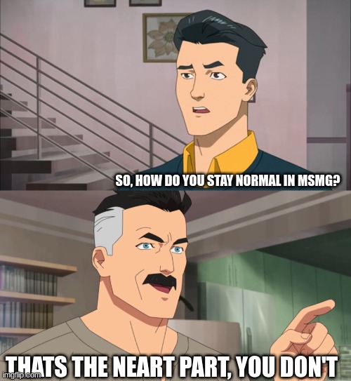 That's the neat part, you don't | SO, HOW DO YOU STAY NORMAL IN MSMG? THATS THE NEART PART, YOU DON'T | image tagged in that's the neat part you don't | made w/ Imgflip meme maker
