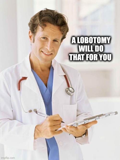 Doctor | A LOBOTOMY WILL DO THAT FOR YOU | image tagged in doctor | made w/ Imgflip meme maker