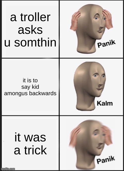 trollers be like | a troller asks u somthin; it is to say kid amongus backwards; it was a trick | image tagged in memes,panik kalm panik | made w/ Imgflip meme maker