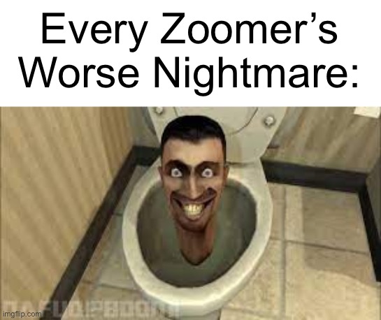 Skibidy toilet | Every Zoomer’s Worse Nightmare: | image tagged in skibidy toilet | made w/ Imgflip meme maker