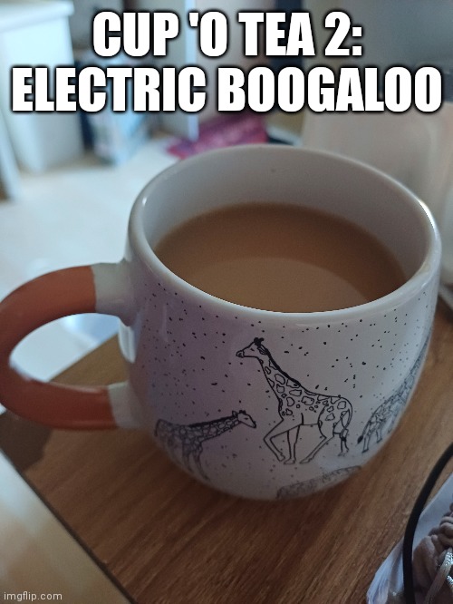 tea | CUP 'O TEA 2: ELECTRIC BOOGALOO | made w/ Imgflip meme maker