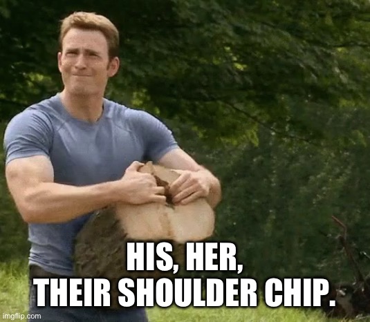 chris evans chopping wood | HIS, HER, THEIR SHOULDER CHIP. | image tagged in chris evans chopping wood | made w/ Imgflip meme maker