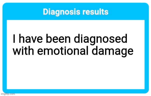 Diagnosis results | I have been diagnosed with emotional damage | image tagged in diagnosis results | made w/ Imgflip meme maker