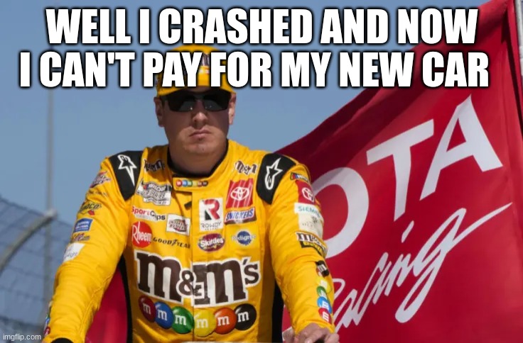 WELL I CRASHED AND NOW I CAN'T PAY FOR MY NEW CAR | made w/ Imgflip meme maker