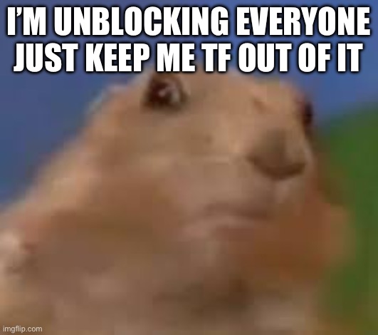 I’ll let him fight on his own, keep me out of it | I’M UNBLOCKING EVERYONE JUST KEEP ME TF OUT OF IT | made w/ Imgflip meme maker