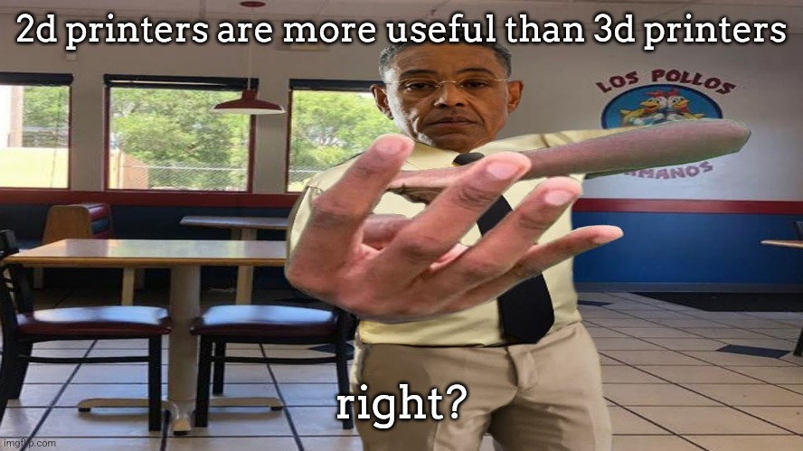 Gus Fring holding up 4 fingers | 2d printers are more useful than 3d printers; right? | image tagged in gus fring holding up 4 fingers | made w/ Imgflip meme maker
