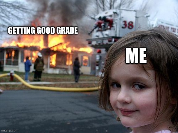 best this year was 95% | GETTING GOOD GRADE; ME | image tagged in memes,disaster girl | made w/ Imgflip meme maker