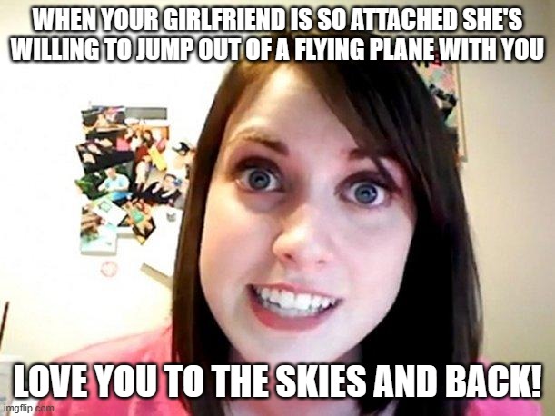 Overly Attached Girlfriend Pink | WHEN YOUR GIRLFRIEND IS SO ATTACHED SHE'S WILLING TO JUMP OUT OF A FLYING PLANE WITH YOU; LOVE YOU TO THE SKIES AND BACK! | image tagged in overly attached girlfriend pink | made w/ Imgflip meme maker