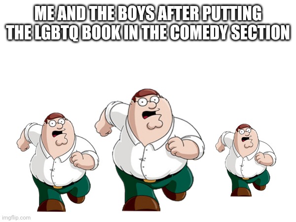 ME AND THE BOYS AFTER PUTTING THE LGBTQ BOOK IN THE COMEDY SECTION | image tagged in funny memes | made w/ Imgflip meme maker