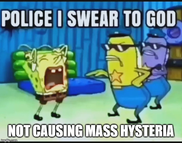 POLICE I SWEAR TO GOD | NOT CAUSING MASS HYSTERIA | image tagged in police i swear to god | made w/ Imgflip meme maker