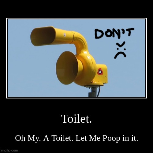 "Toilet." | Toilet. | Oh My. A Toilet. Let Me Poop in it. | image tagged in funny,demotivationals | made w/ Imgflip demotivational maker