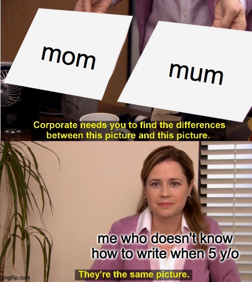 They're The Same Picture | mom; mum; me who doesn't know how to write when 5 y/o | image tagged in memes,they're the same picture | made w/ Imgflip meme maker